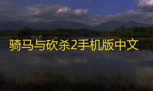 暗区突围科技教程骑马与砍杀2手机版中文版